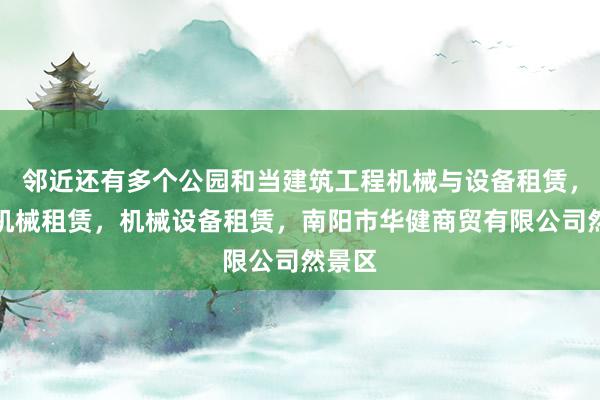 邻近还有多个公园和当建筑工程机械与设备租赁，农业机械租赁，机械设备租赁，南阳市华健商贸有限公司然景区