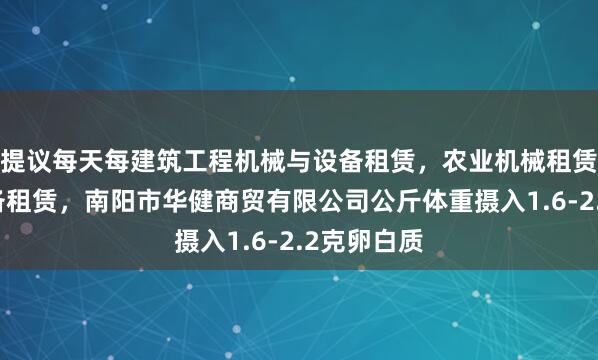 提议每天每建筑工程机械与设备租赁，农业机械租赁，机械设备租赁，南阳市华健商贸有限公司公斤体重摄入1.6-2.2克卵白质