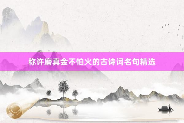 称许磨真金不怕火的古诗词名句精选