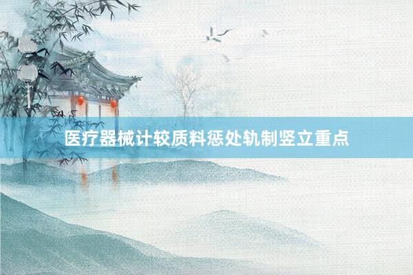 医疗器械计较质料惩处轨制竖立重点
