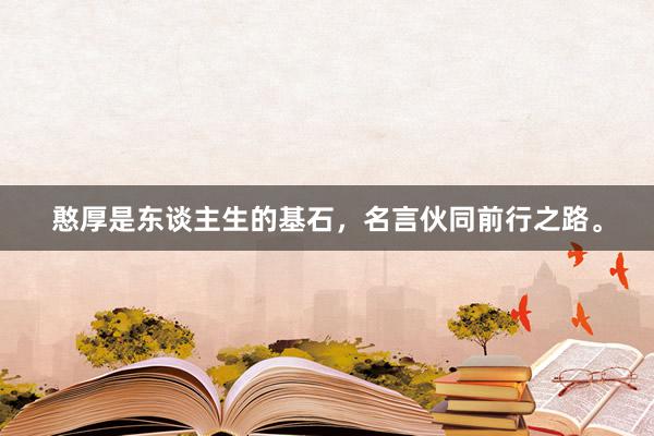 憨厚是东谈主生的基石,名言伙同前行之路。